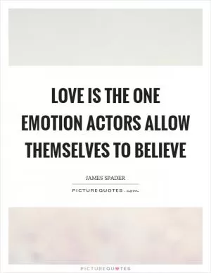 Love is the one emotion actors allow themselves to believe Picture Quote #1