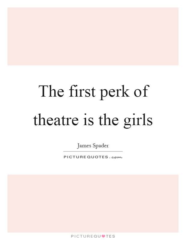 The first perk of theatre is the girls Picture Quote #1