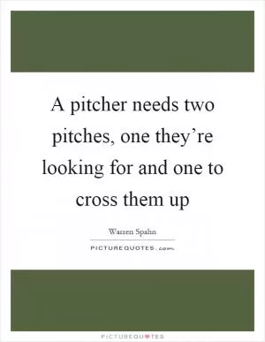 A pitcher needs two pitches, one they’re looking for and one to cross them up Picture Quote #1