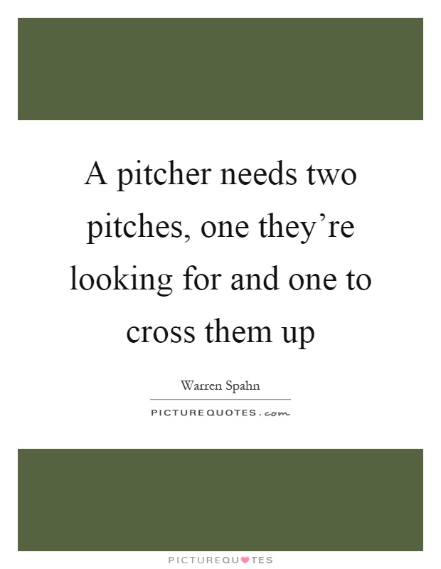 A pitcher needs two pitches, one they're looking for and one to cross them up Picture Quote #1