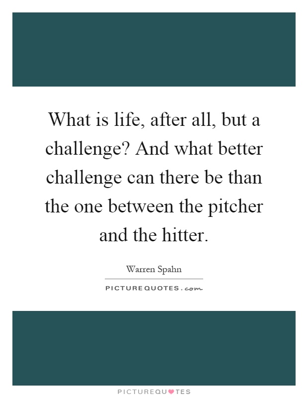 What is life, after all, but a challenge? And what better challenge can there be than the one between the pitcher and the hitter Picture Quote #1