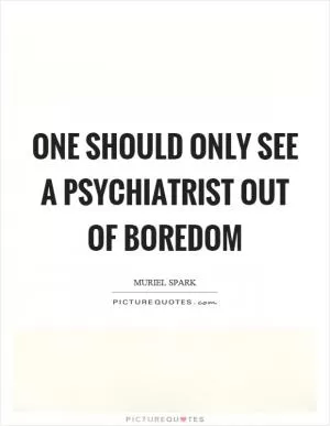 One should only see a psychiatrist out of boredom Picture Quote #1