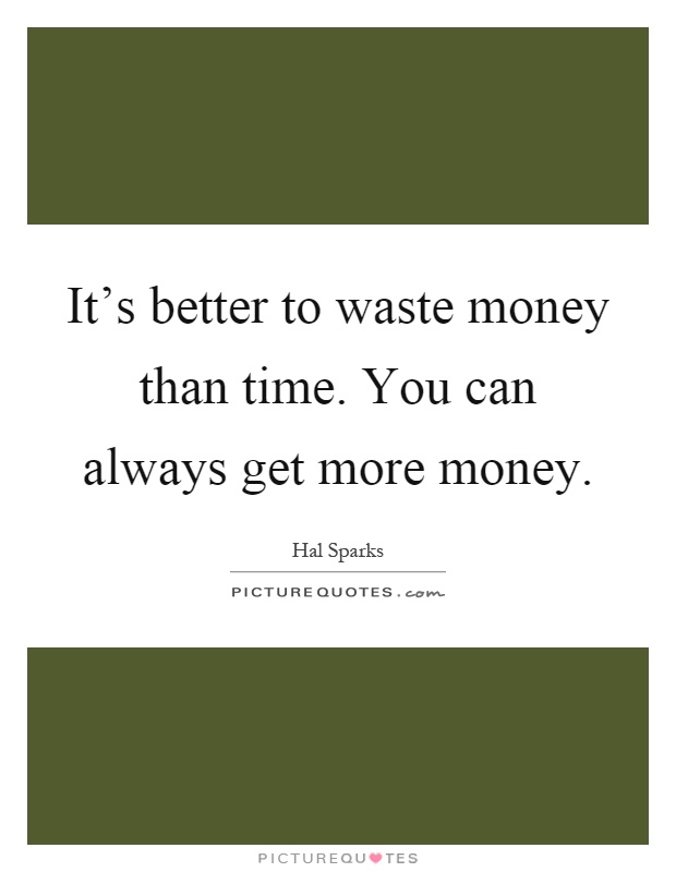 It's better to waste money than time. You can always get more money Picture Quote #1