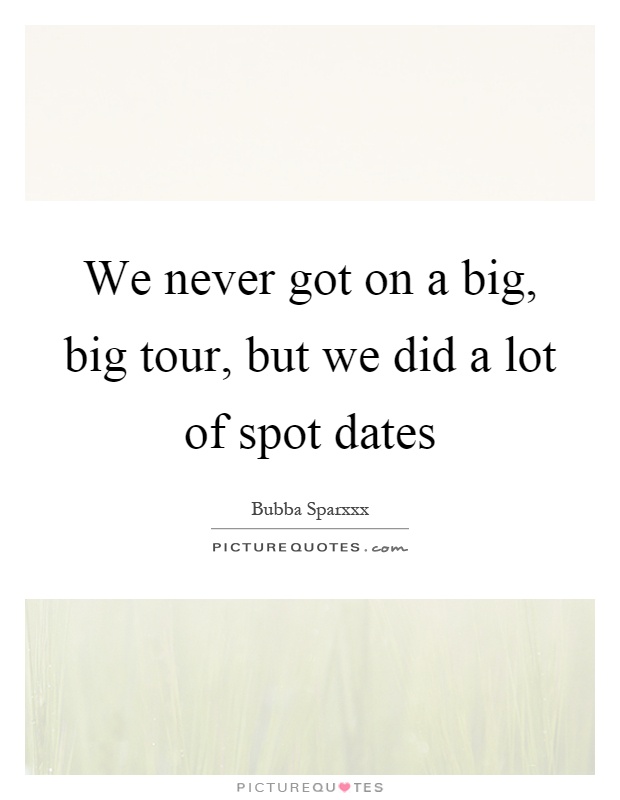 We never got on a big, big tour, but we did a lot of spot dates Picture Quote #1
