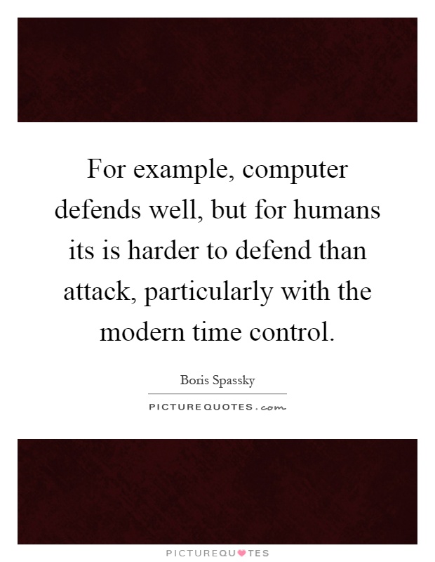 For example, computer defends well, but for humans its is harder to defend than attack, particularly with the modern time control Picture Quote #1