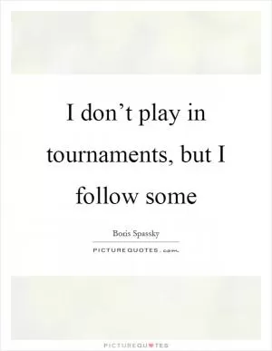 I don’t play in tournaments, but I follow some Picture Quote #1