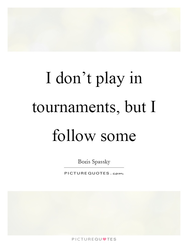 I don't play in tournaments, but I follow some Picture Quote #1