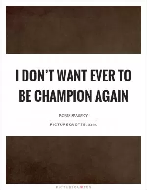 I don’t want ever to be champion again Picture Quote #1
