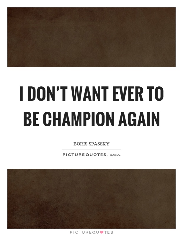 I don't want ever to be champion again Picture Quote #1