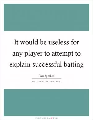 It would be useless for any player to attempt to explain successful batting Picture Quote #1