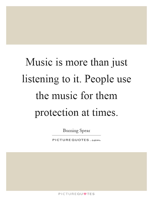 Music is more than just listening to it. People use the music for them protection at times Picture Quote #1