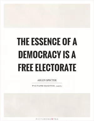 The essence of a democracy is a free electorate Picture Quote #1