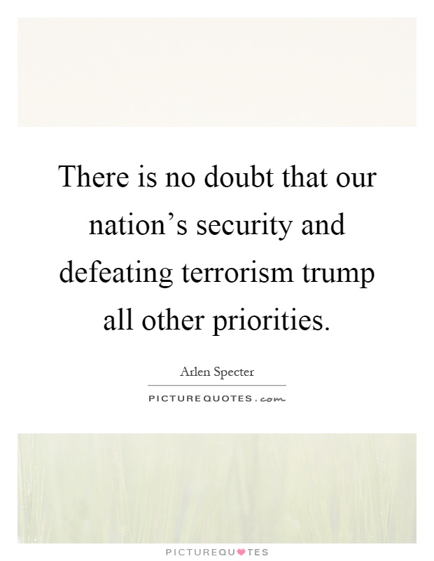 There is no doubt that our nation's security and defeating terrorism trump all other priorities Picture Quote #1