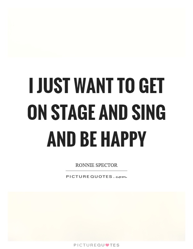 I just want to get on stage and sing and be happy Picture Quote #1