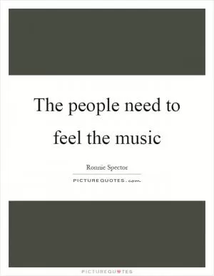 The people need to feel the music Picture Quote #1