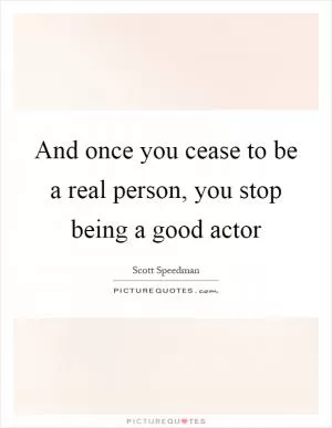 And once you cease to be a real person, you stop being a good actor Picture Quote #1