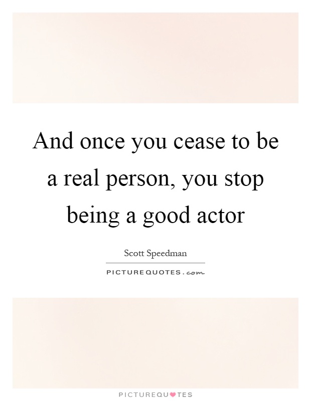 And once you cease to be a real person, you stop being a good actor Picture Quote #1