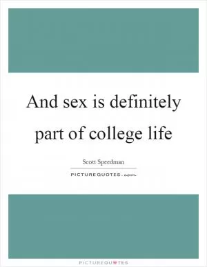 And sex is definitely part of college life Picture Quote #1