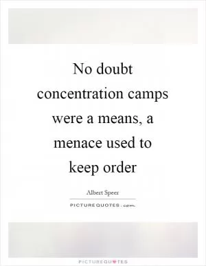 No doubt concentration camps were a means, a menace used to keep order Picture Quote #1