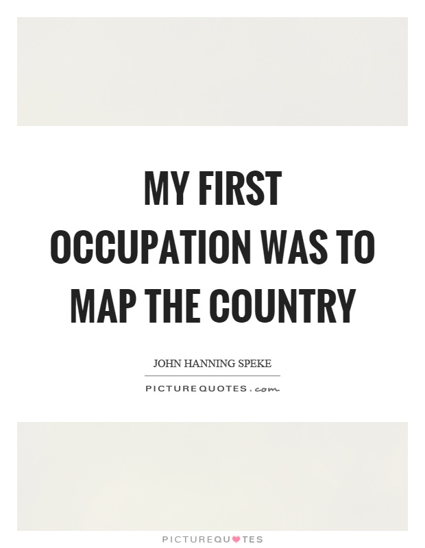 My first occupation was to map the country Picture Quote #1