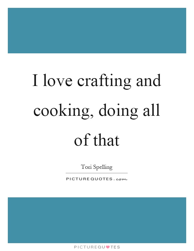 I love crafting and cooking, doing all of that Picture Quote #1