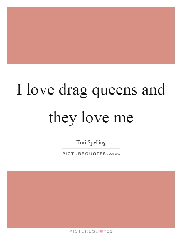 I love drag queens and they love me Picture Quote #1
