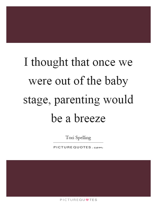 I thought that once we were out of the baby stage, parenting would be a breeze Picture Quote #1