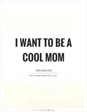 I want to be a cool mom Picture Quote #1
