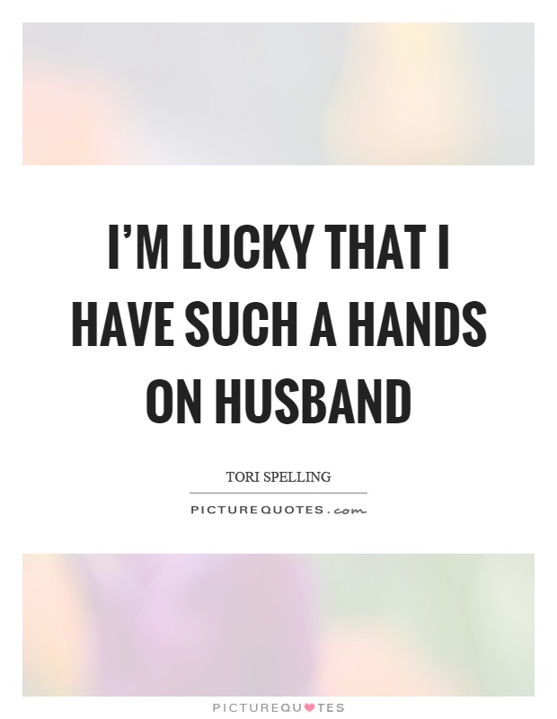 I'm lucky that I have such a hands on husband Picture Quote #1