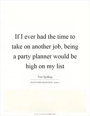 If I ever had the time to take on another job, being a party planner would be high on my list Picture Quote #1