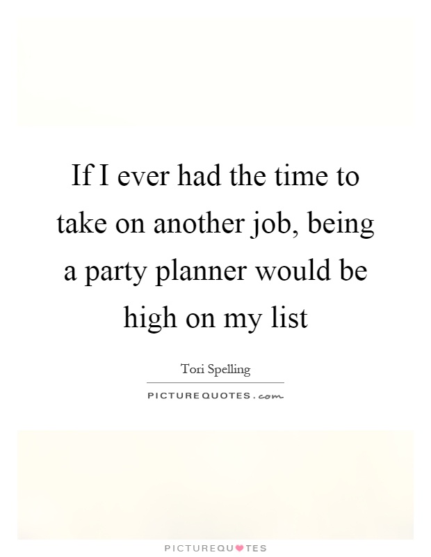If I ever had the time to take on another job, being a party planner would be high on my list Picture Quote #1