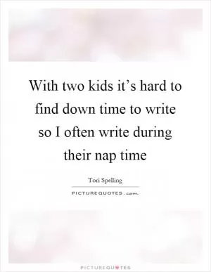 With two kids it’s hard to find down time to write so I often write during their nap time Picture Quote #1