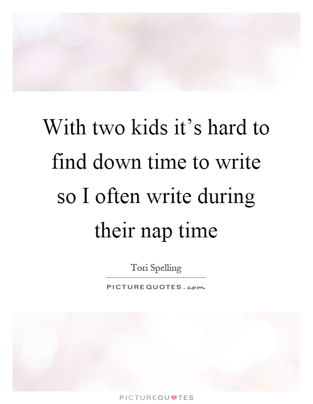With two kids it's hard to find down time to write so I often write during their nap time Picture Quote #1