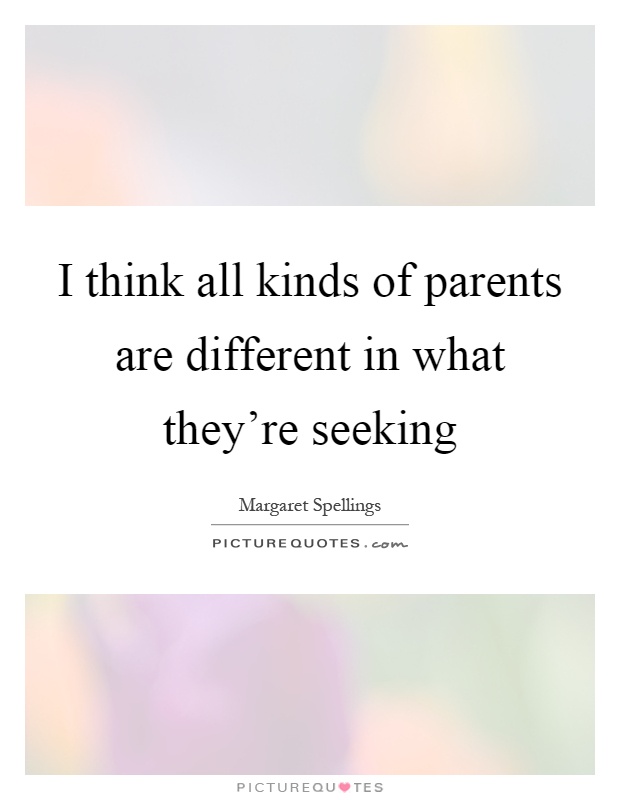 I think all kinds of parents are different in what they're seeking Picture Quote #1
