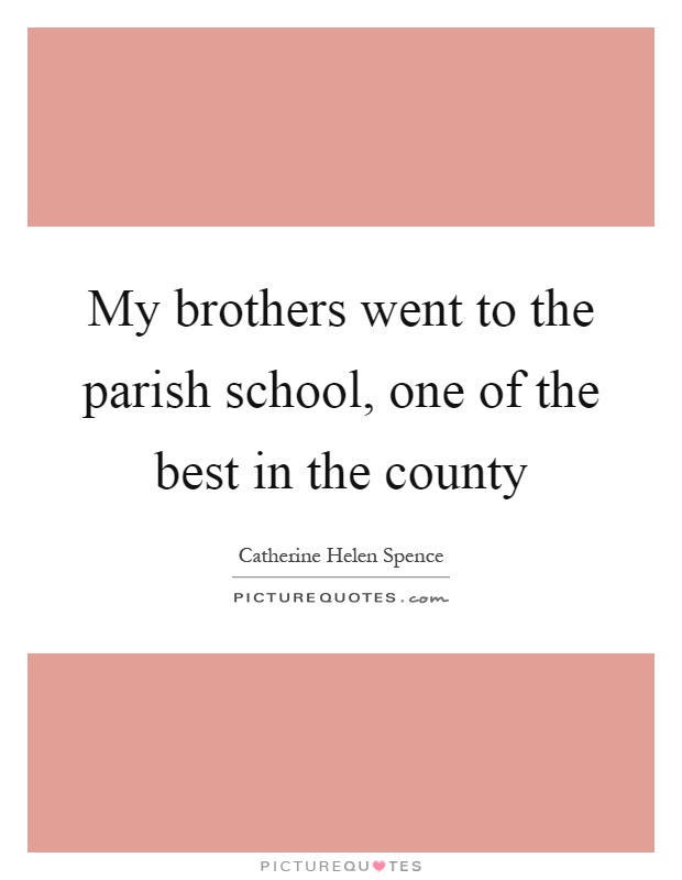 My brothers went to the parish school, one of the best in the county Picture Quote #1