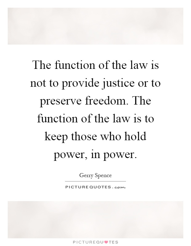 The function of the law is not to provide justice or to preserve freedom. The function of the law is to keep those who hold power, in power Picture Quote #1