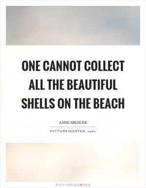 One cannot collect all the beautiful shells on the beach Picture Quote #1