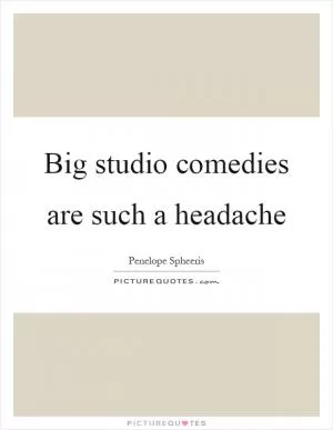 Big studio comedies are such a headache Picture Quote #1