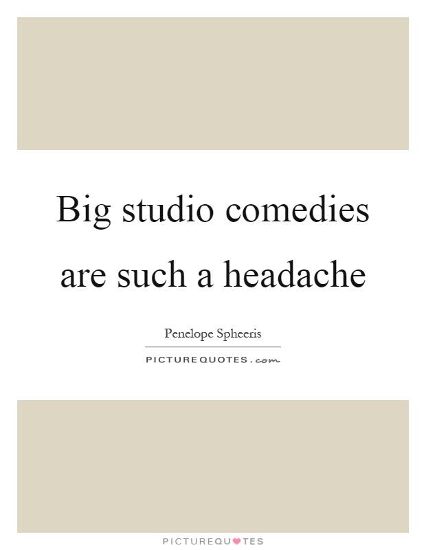 Big studio comedies are such a headache Picture Quote #1