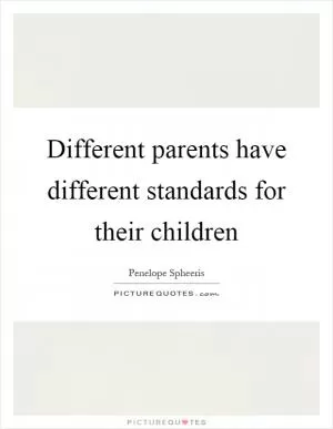 Different parents have different standards for their children Picture Quote #1