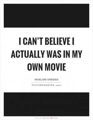 I can’t believe I actually was in my own movie Picture Quote #1