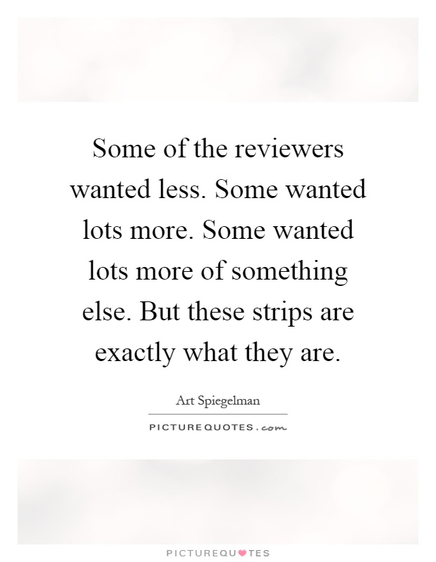 Some of the reviewers wanted less. Some wanted lots more. Some wanted lots more of something else. But these strips are exactly what they are Picture Quote #1