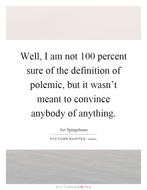 Well, I am not 100 percent sure of the definition of polemic, but it wasn't meant to convince anybody of anything Picture Quote #1