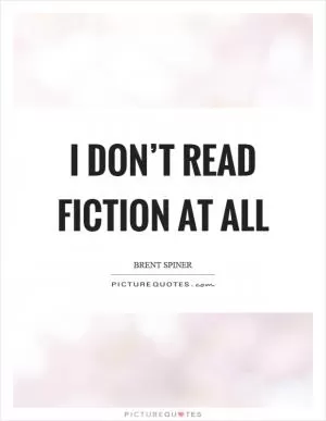 I don’t read fiction at all Picture Quote #1