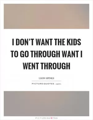 I don’t want the kids to go through want I went through Picture Quote #1