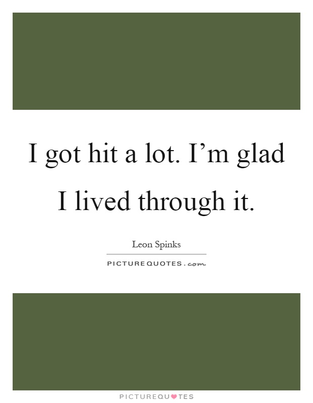 I got hit a lot. I'm glad I lived through it Picture Quote #1