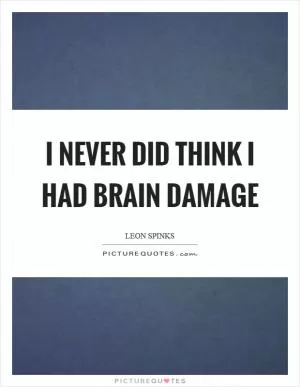 I never did think I had brain damage Picture Quote #1