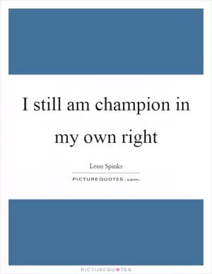 I still am champion in my own right Picture Quote #1