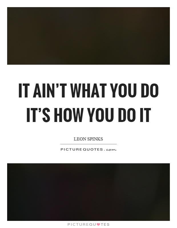 It ain't what you do it's how you do it Picture Quote #1