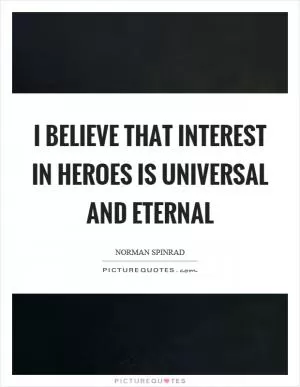 I believe that interest in heroes is universal and eternal Picture Quote #1